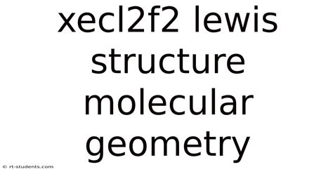 Xecl2f2 Lewis Structure Molecular Geometry