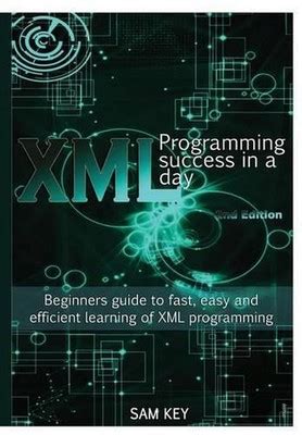Xml Programming Success In A Day Beginners Guide To Fast Easy And Efficient Learning Of Xml Programming