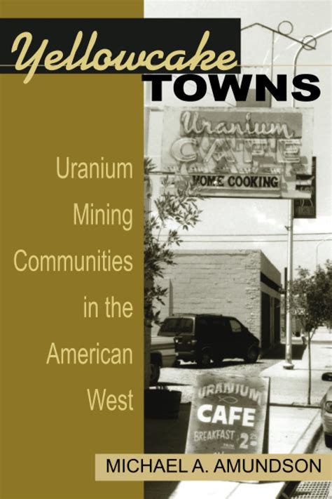 Yellowcake Towns Uranium Mining Communities In The American West ( Mining The American West)