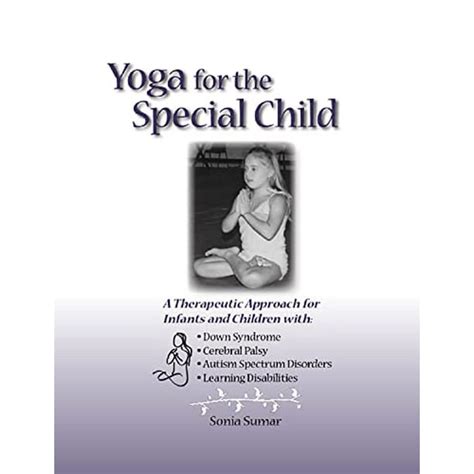 Download Yoga For The Special Child A Therapeutic Approach For Infants And Children With Down Syndrome Cerebral Palsy Autism Spectrum Disorders And Learning Disabilities 