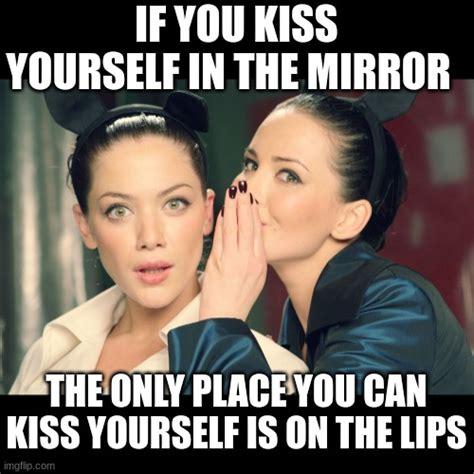 you can kiss yourself in the mirror