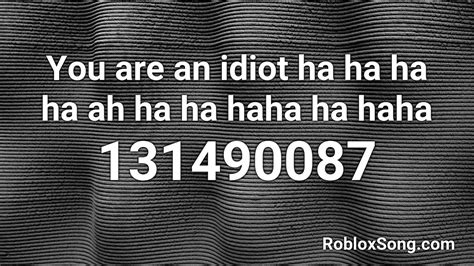 You are an idiot ha ha ha ha ah ha ha haha ha haha Roblox ID