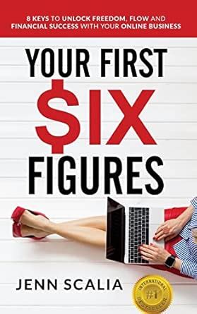 Your First Six Figures: Eight Keys To Unlock Freedom, Flow And Financial Success With Your Online Business
