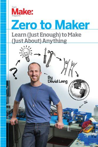 Read Online Zero To Maker Learn Just Enough To Make Just About 